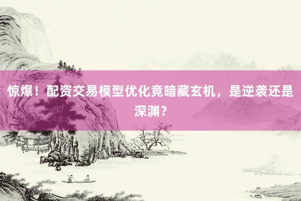 惊爆！配资交易模型优化竟暗藏玄机，是逆袭还是深渊？