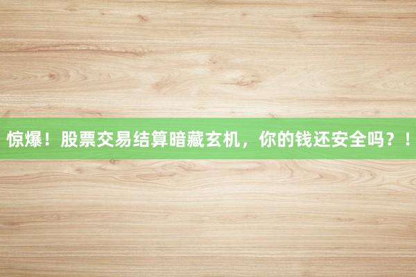 惊爆！股票交易结算暗藏玄机，你的钱还安全吗？！