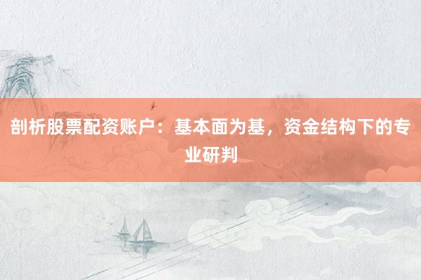 剖析股票配资账户：基本面为基，资金结构下的专业研判