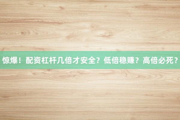 惊爆！配资杠杆几倍才安全？低倍稳赚？高倍必死？