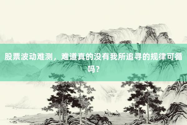 股票波动难测，难道真的没有我所追寻的规律可循吗？