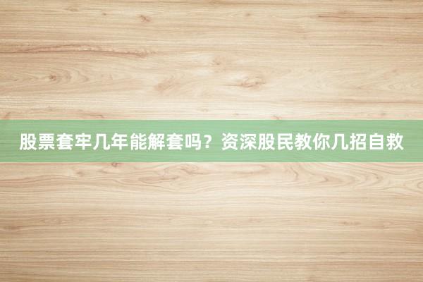 股票套牢几年能解套吗？资深股民教你几招自救