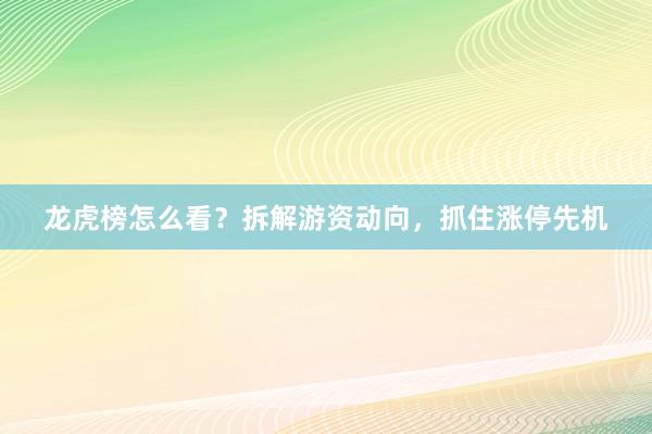 龙虎榜怎么看?拆解游资动向,抓住涨停先机