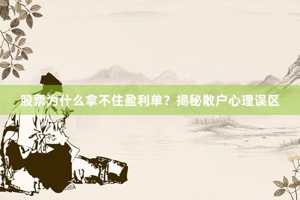 股票为什么拿不住盈利单？揭秘散户心理误区