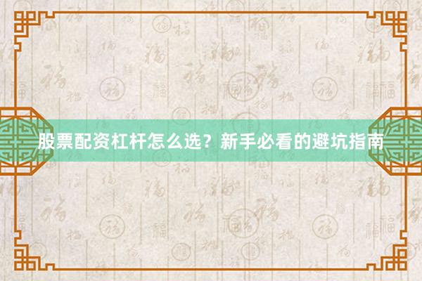 股票配资杠杆怎么选？新手必看的避坑指南