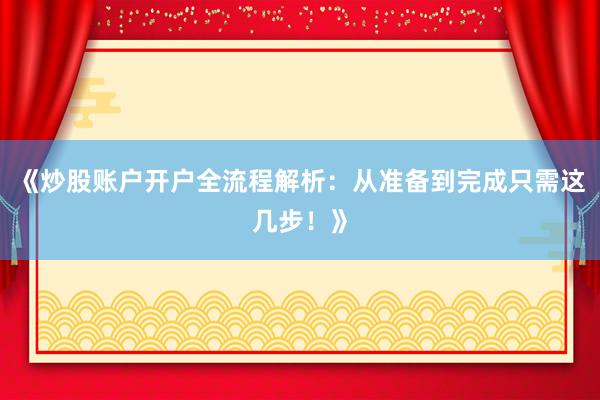 《炒股账户开户全流程解析:从准备到完成只需这几步!》