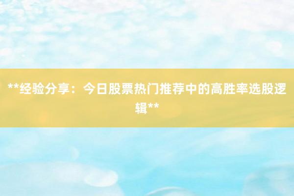 **经验分享：今日股票热门推荐中的高胜率选股逻辑**