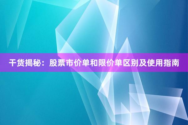 干货揭秘：股票市价单和限价单区别及使用指南