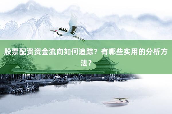 股票配资资金流向如何追踪?有哪些实用的分析方法?
