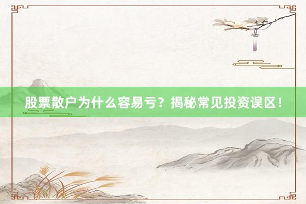 股票散户为什么容易亏？揭秘常见投资误区！