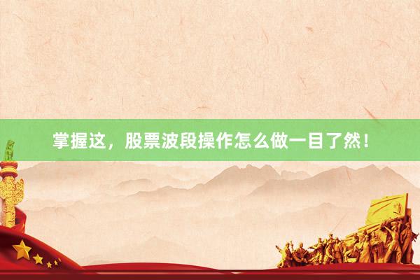 掌握这,股票波段操作怎么做一目了然!
