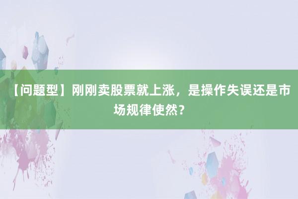 【问题型】刚刚卖股票就上涨，是操作失误还是市场规律使然？
