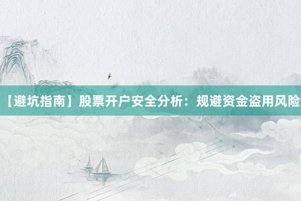 【避坑指南】股票开户安全分析：规避资金盗用风险