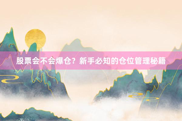 股票会不会爆仓？新手必知的仓位管理秘籍