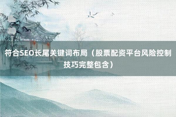 符合SEO长尾关键词布局（股票配资平台风险控制技巧完整包含）