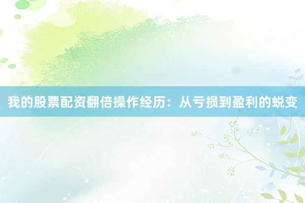 我的股票配资翻倍操作经历：从亏损到盈利的蜕变