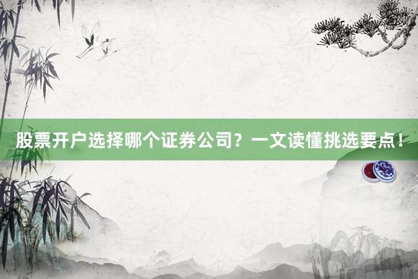 股票开户选择哪个证券公司？一文读懂挑选要点！