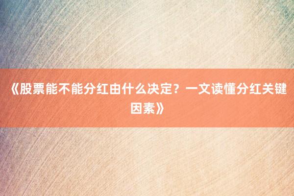 《股票能不能分红由什么决定？一文读懂分红关键因素》