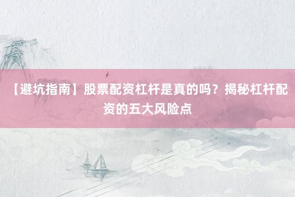 【避坑指南】股票配资杠杆是真的吗？揭秘杠杆配资的五大风险点