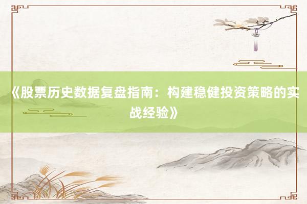 《股票历史数据复盘指南:构建稳健投资策略的实战经验》