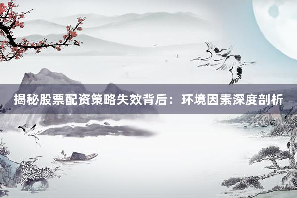 揭秘股票配资策略失效背后：环境因素深度剖析