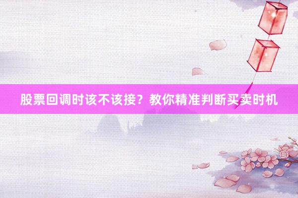 股票回调时该不该接？教你精准判断买卖时机