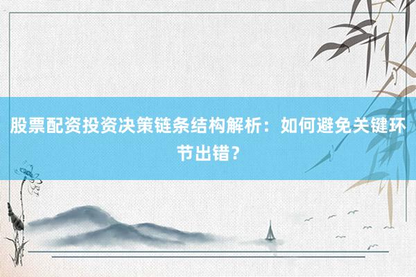 股票配资投资决策链条结构解析：如何避免关键环节出错？