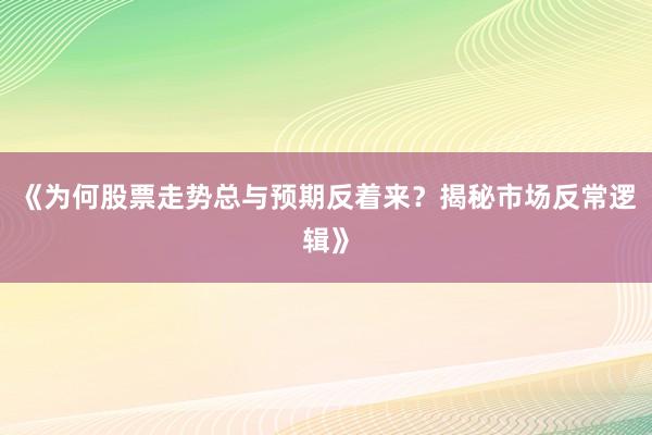 《为何股票走势总与预期反着来?揭秘市场反常逻辑》