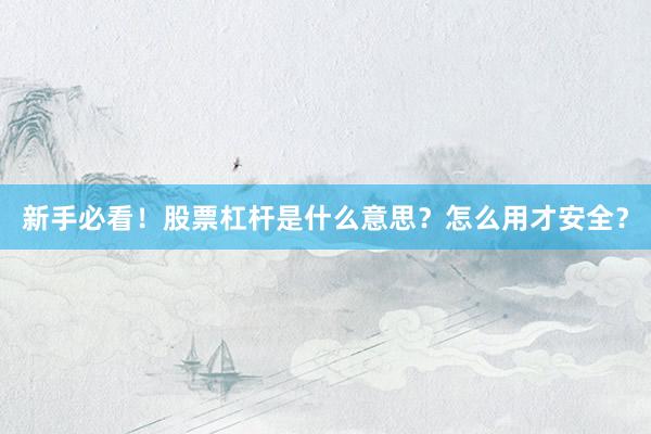 新手必看!股票杠杆是什么意思?怎么用才安全?
