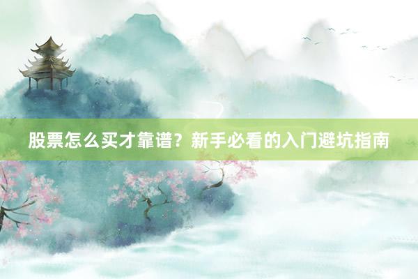 股票怎么买才靠谱？新手必看的入门避坑指南