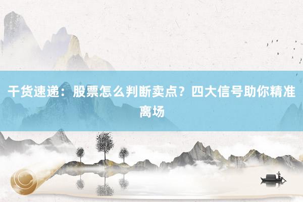 干货速递：股票怎么判断卖点？四大信号助你精准离场