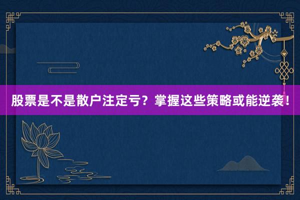 股票是不是散户注定亏?掌握这些策略或能逆袭!