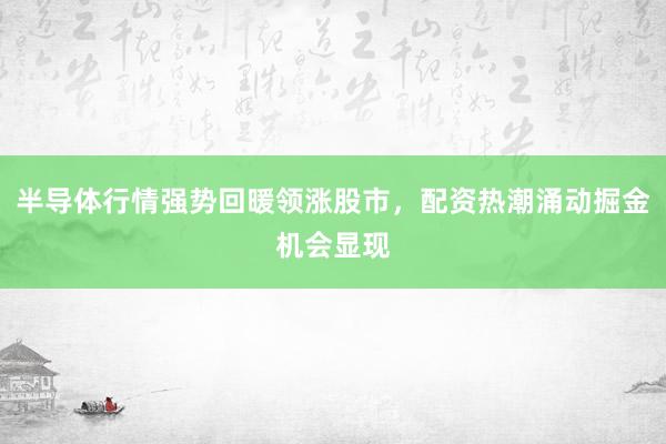半导体行情强势回暖领涨股市，配资热潮涌动掘金机会显现
